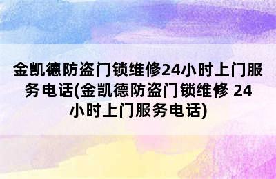 金凯德防盗门锁维修24小时上门服务电话(金凯德防盗门锁维修 24小时上门服务电话)